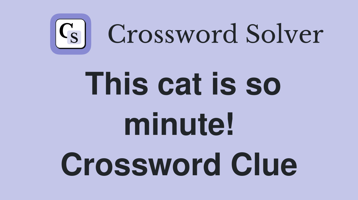 This cat is so minute! Crossword Clue