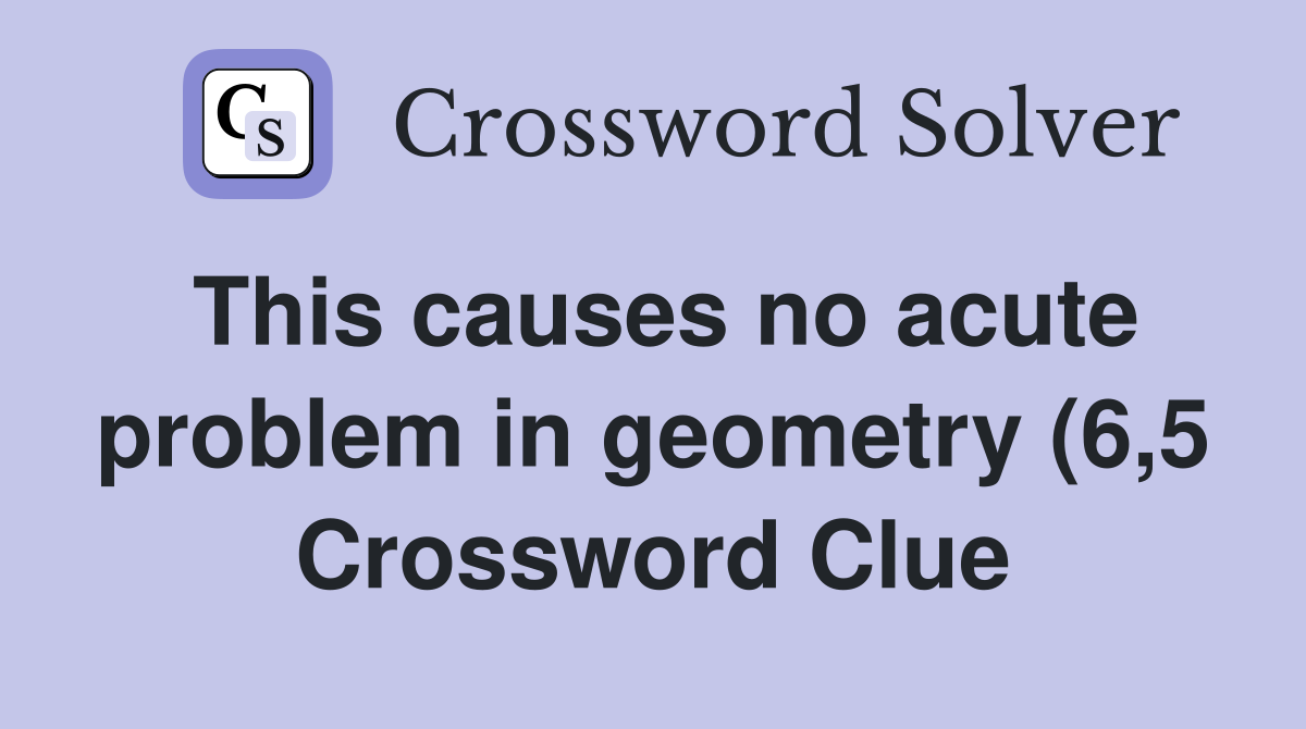 This causes no acute problem in geometry (6 5) Crossword Clue Answers This causes no acute problem in geometry (6 5) Crossword Clue Answers