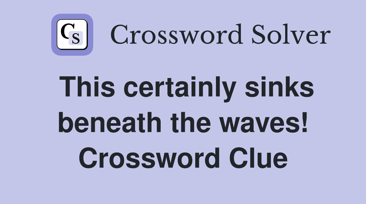 This certainly sinks beneath the waves! Crossword Clue