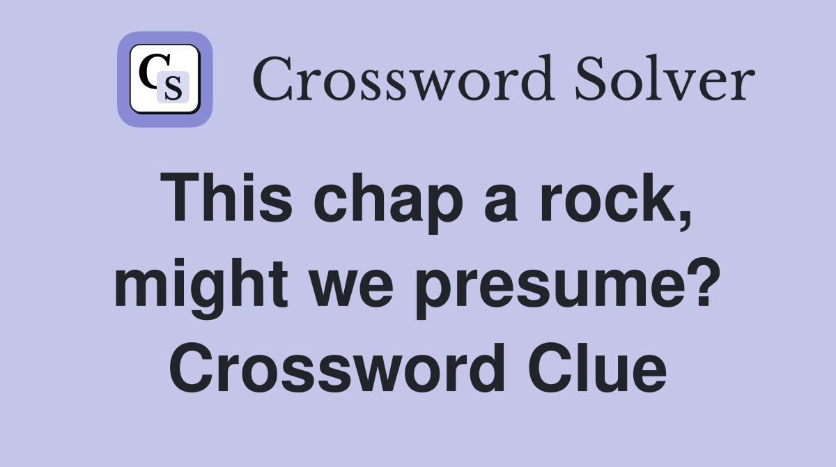 This chap a rock, might we presume? Crossword Clue