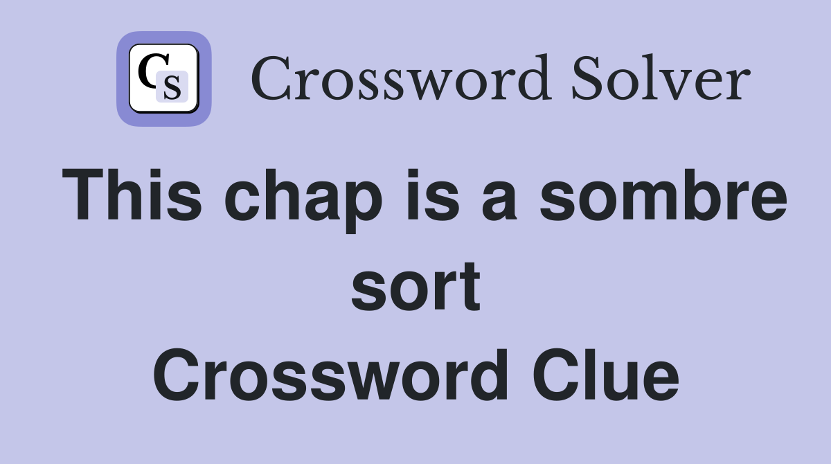 This chap is a sombre sort Crossword Clue