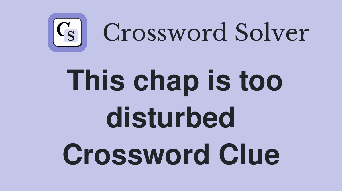 This chap is too disturbed Crossword Clue