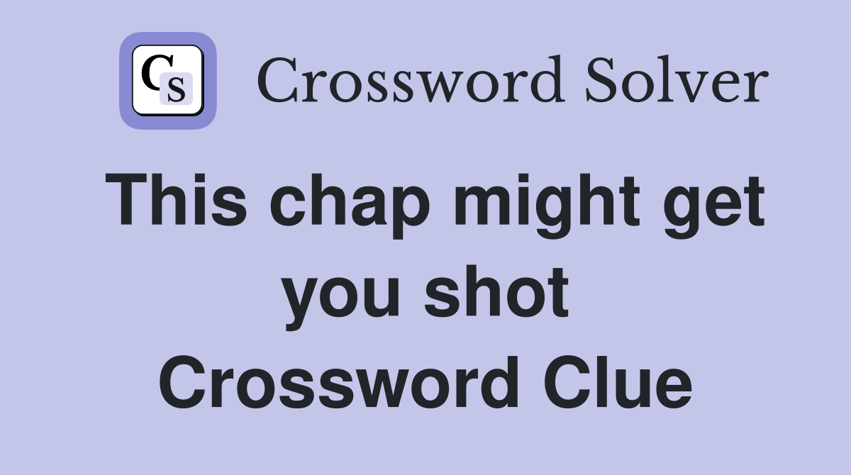 This chap might get you shot Crossword Clue