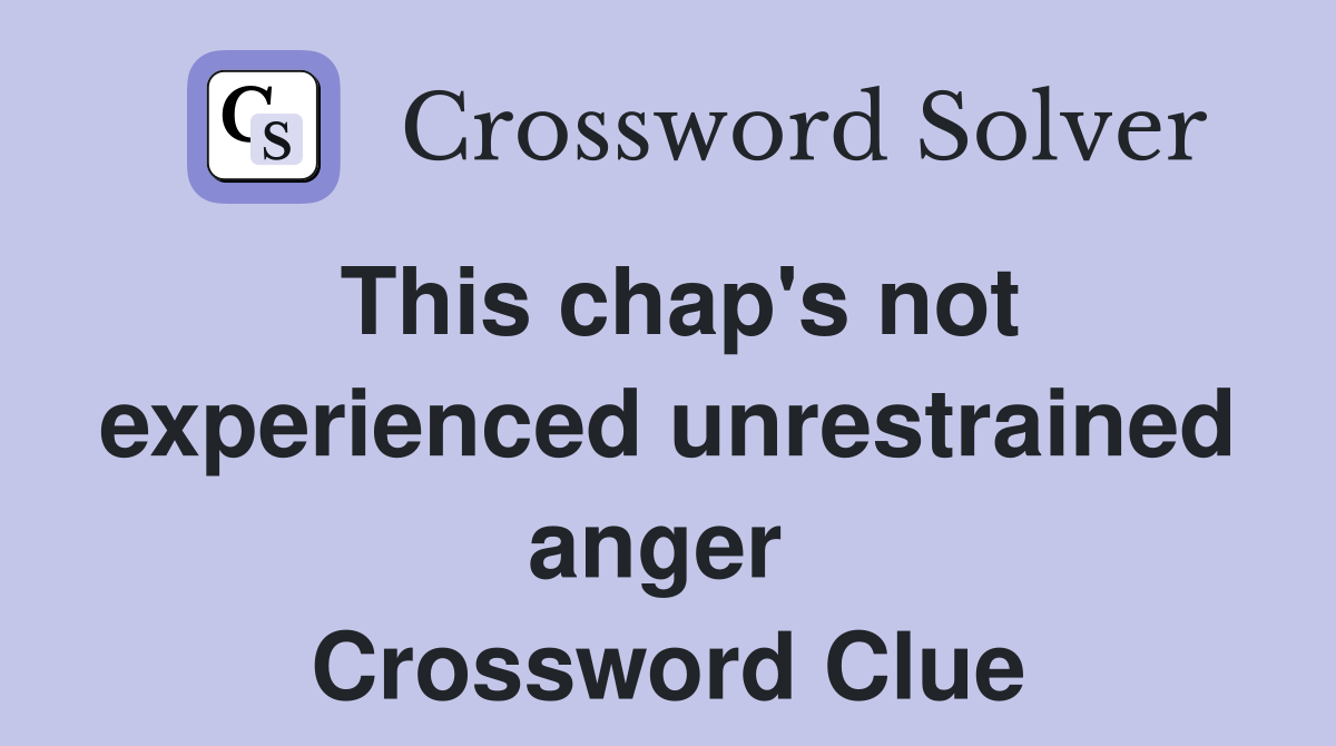 This chap's not experienced unrestrained anger  Crossword Clue