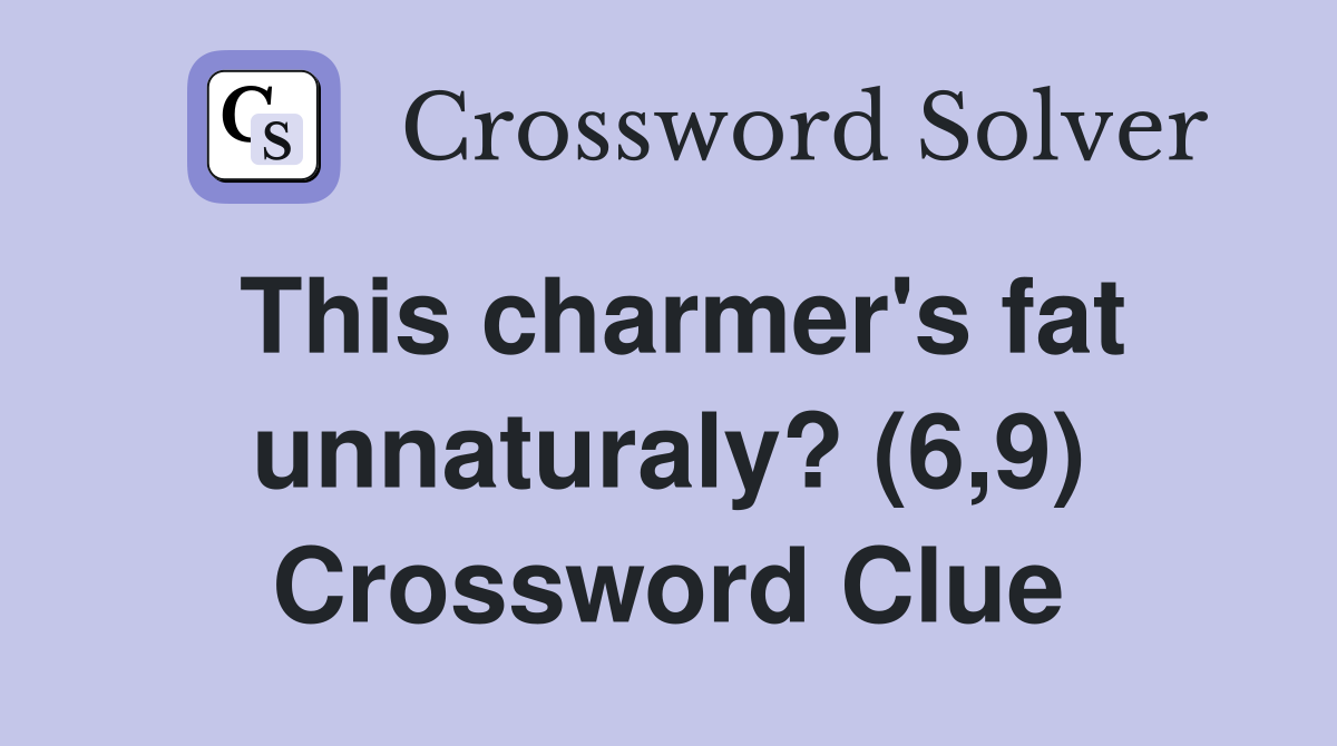 This charmer's fat unnaturaly? (6,9) Crossword Clue