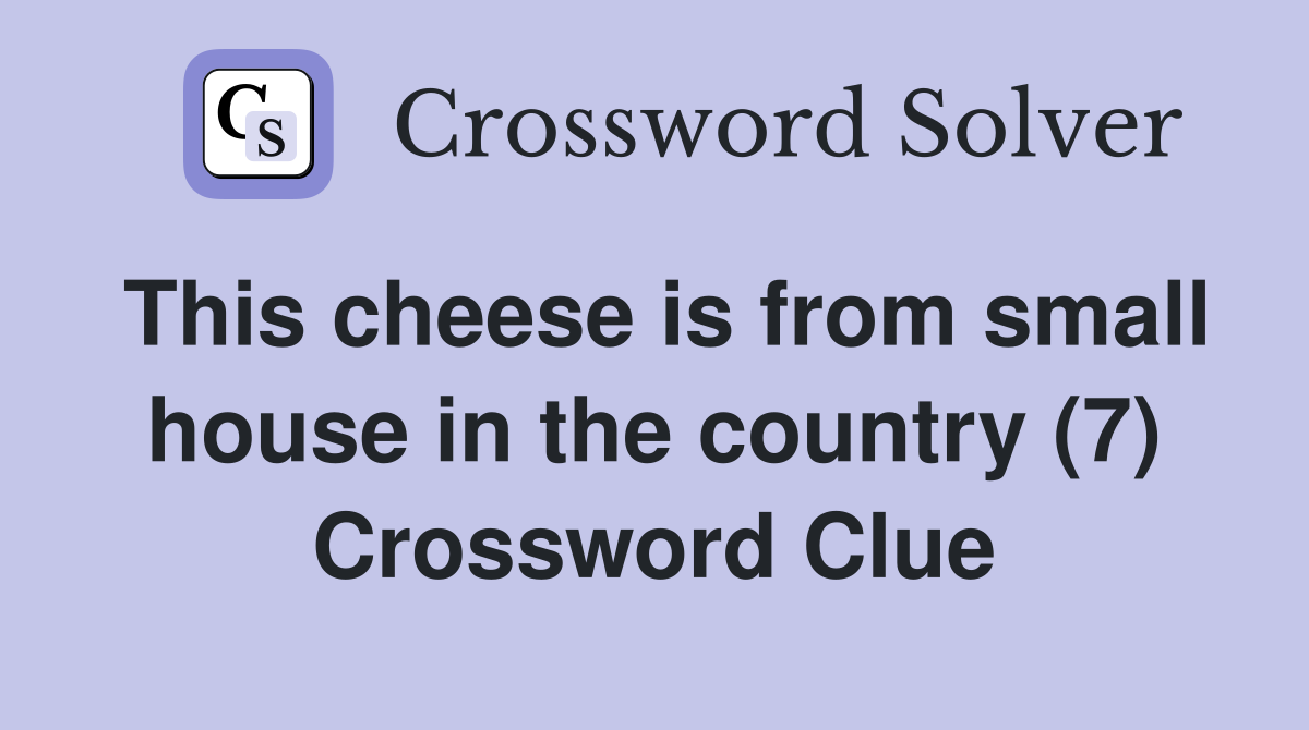 This cheese is from small house in the country (7) Crossword Clue
