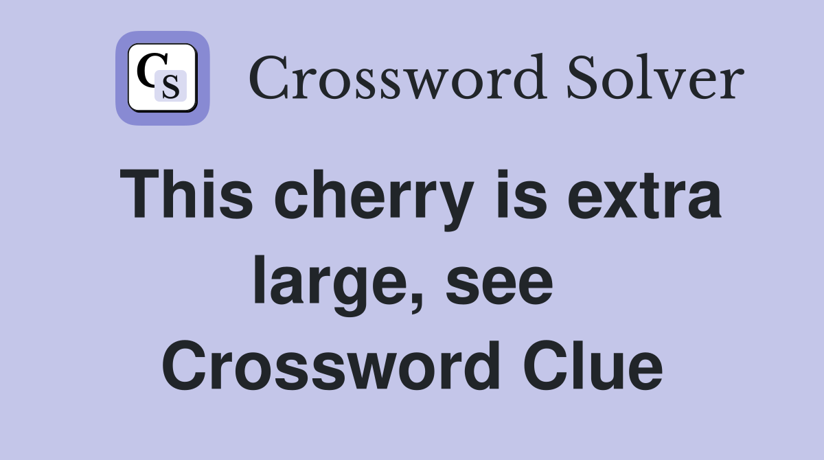 This cherry is extra large, see  Crossword Clue