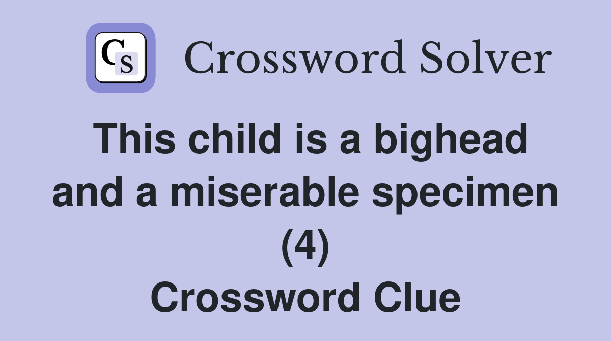This child is a bighead and a miserable specimen (4) Crossword Clue