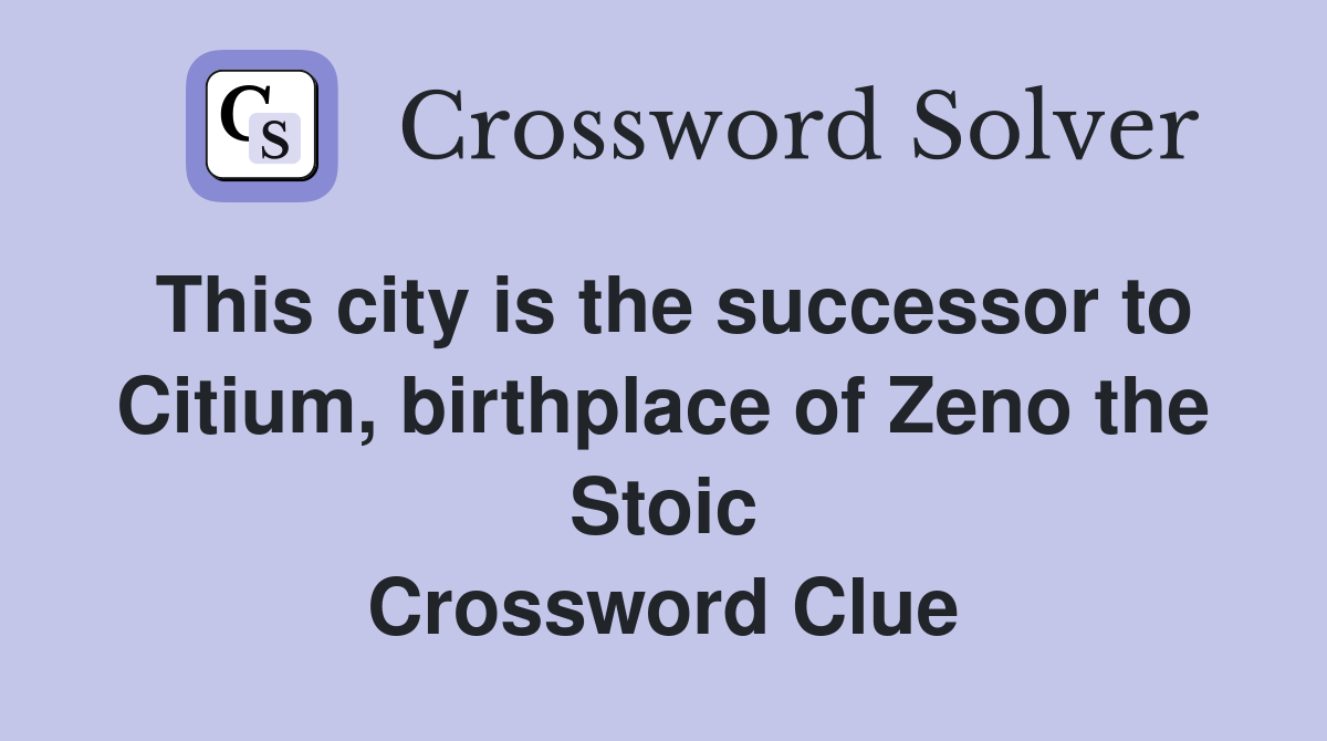 This city is the successor to Citium, birthplace of Zeno the Stoic Crossword Clue