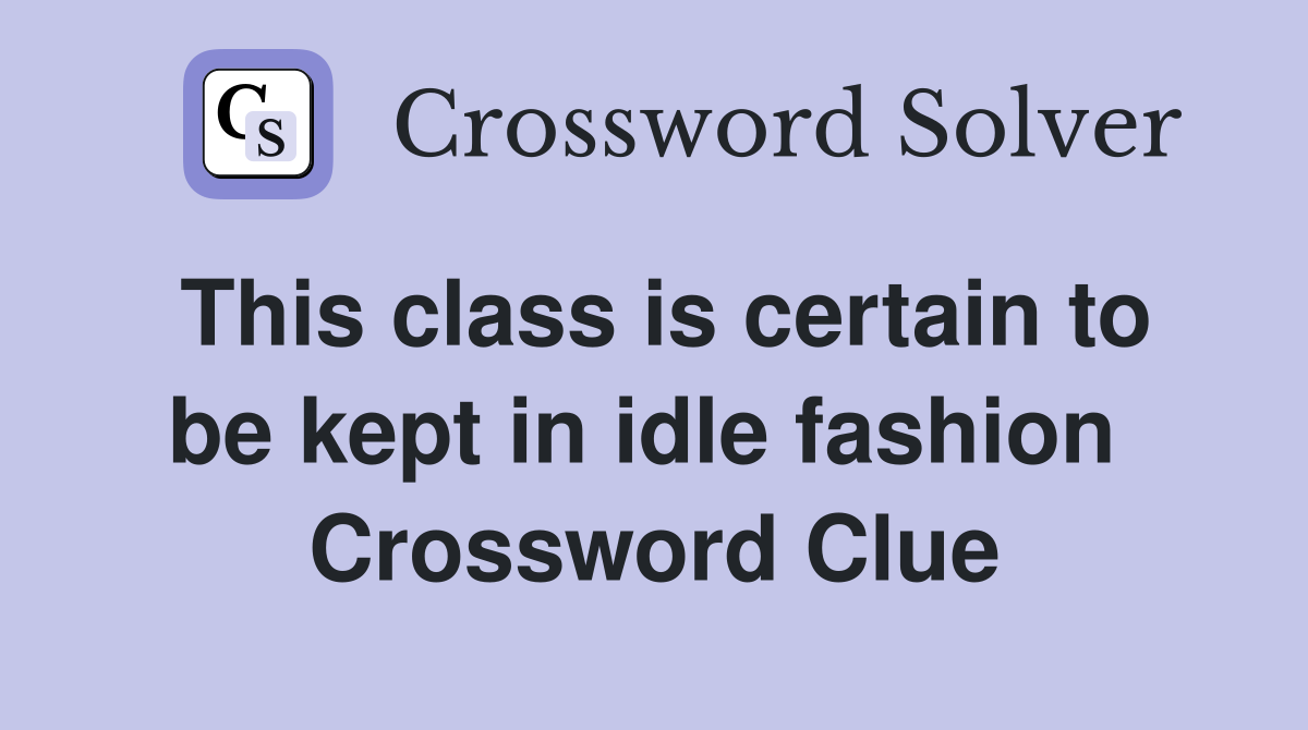 This class is certain to be kept in idle fashion  Crossword Clue