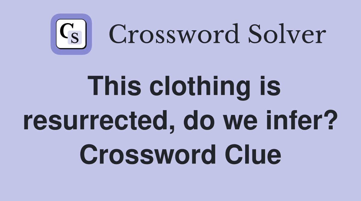 This clothing is resurrected, do we infer? Crossword Clue
