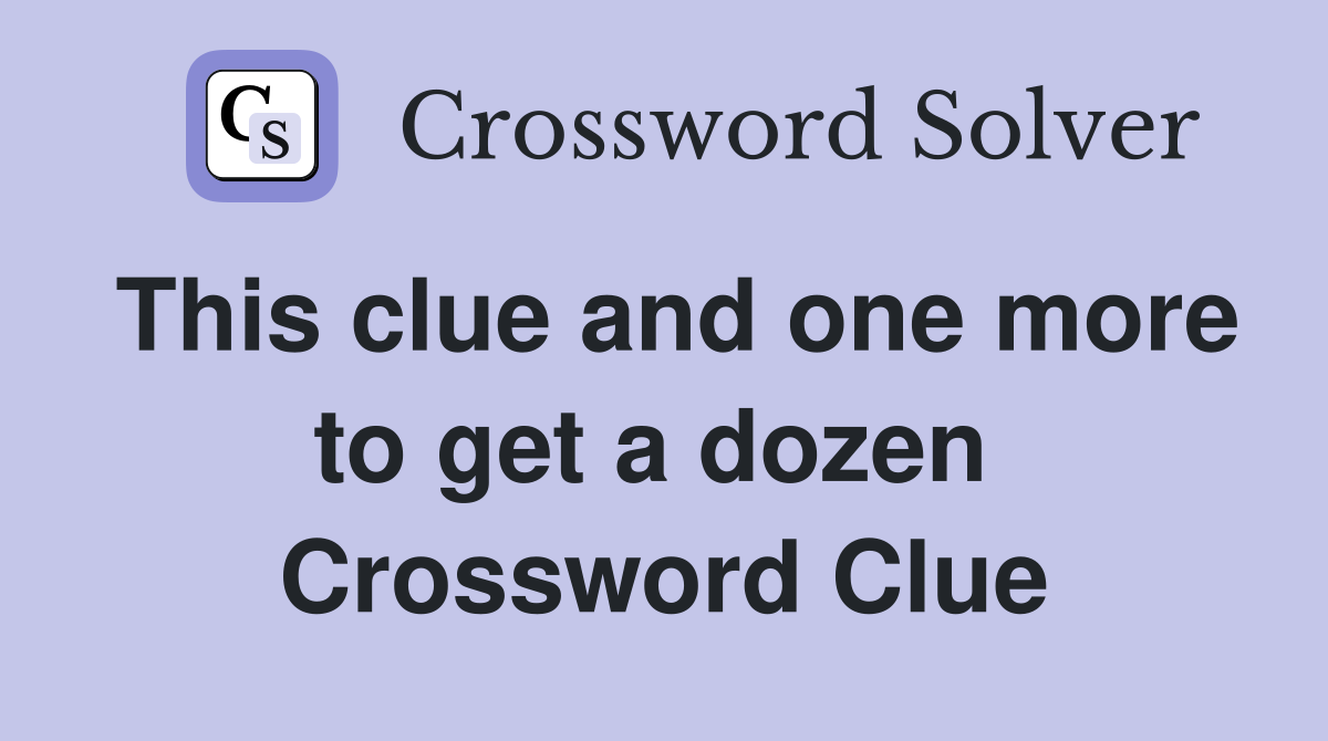 This clue and one more to get a dozen  Crossword Clue