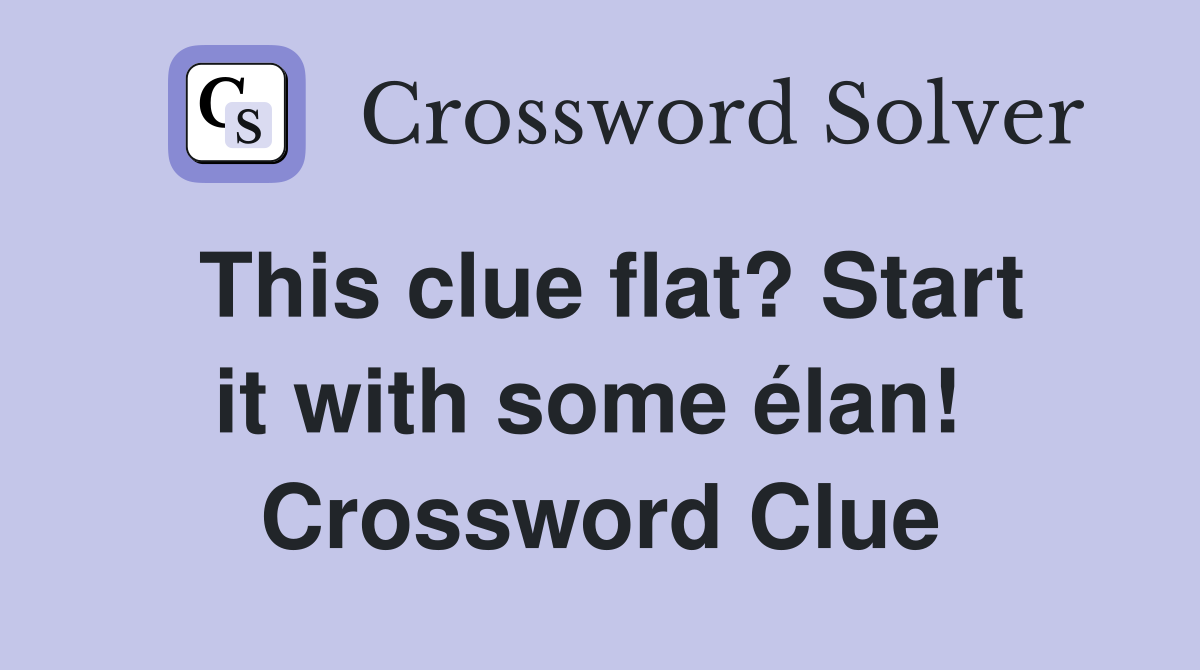 This clue flat? Start it with some élan!  Crossword Clue