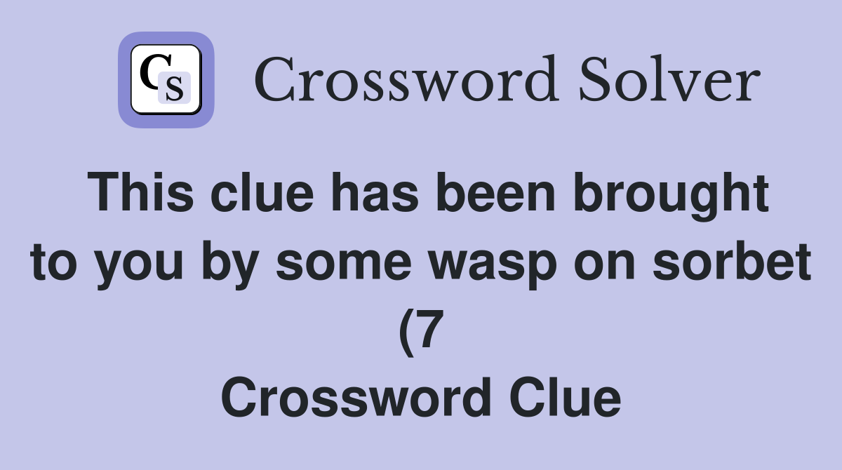 This clue has been brought to you by some wasp on sorbet (7 This clue has been brought to you by some wasp on sorbet (7