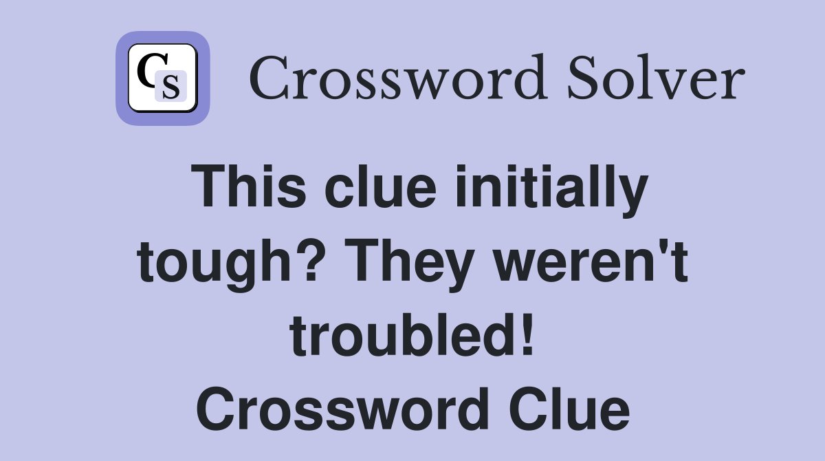 This clue initially tough? They weren't troubled! Crossword Clue