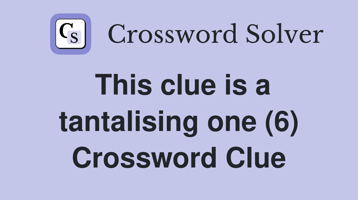 This clue is a tantalising one (6) Crossword Clue