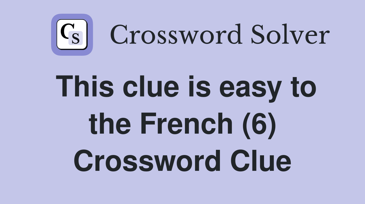 This clue is easy to the French (6) Crossword Clue