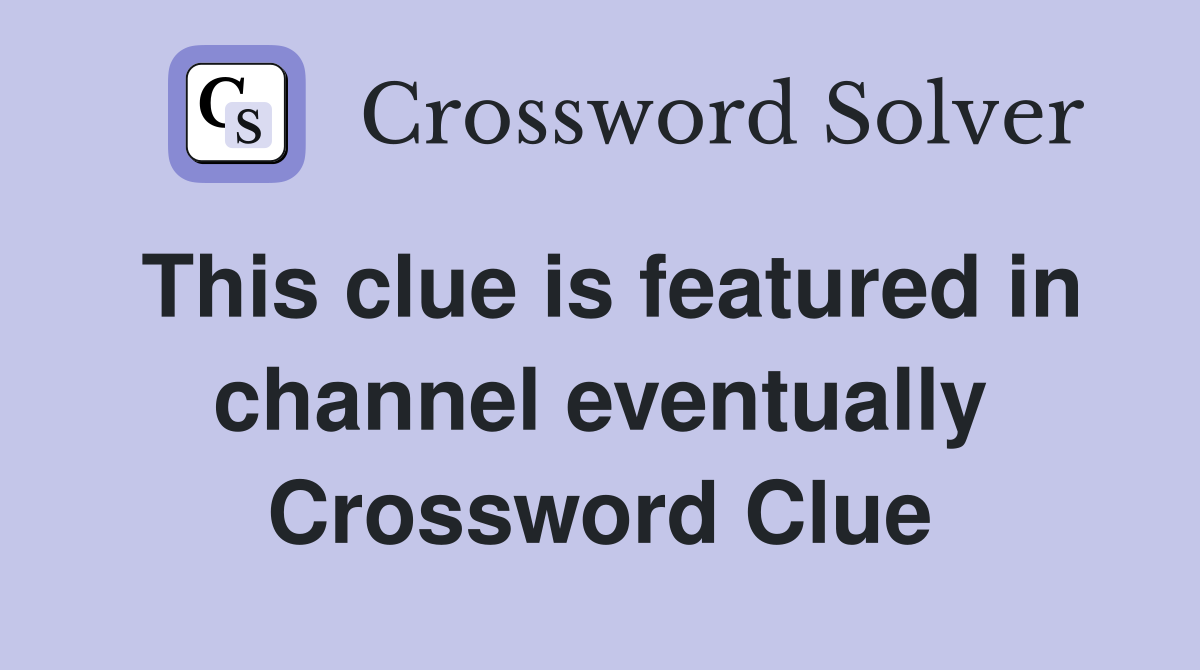 This clue is featured in channel eventually Crossword Clue