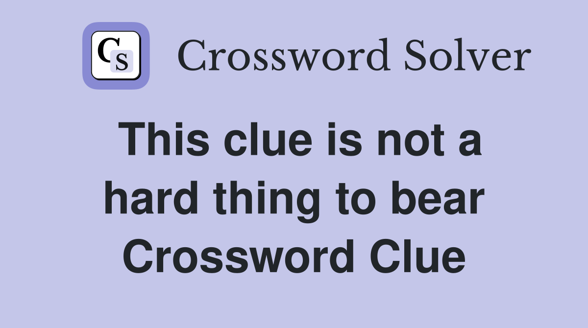 This clue is not a hard thing to bear Crossword Clue