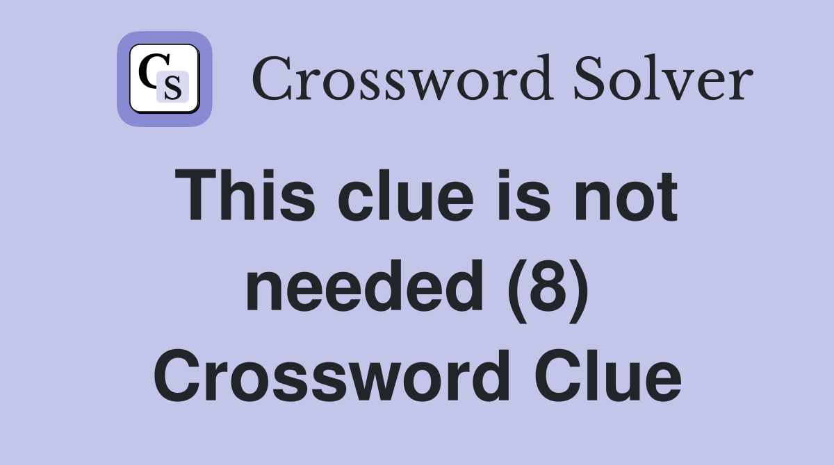 This clue is not needed (8) Crossword Clue