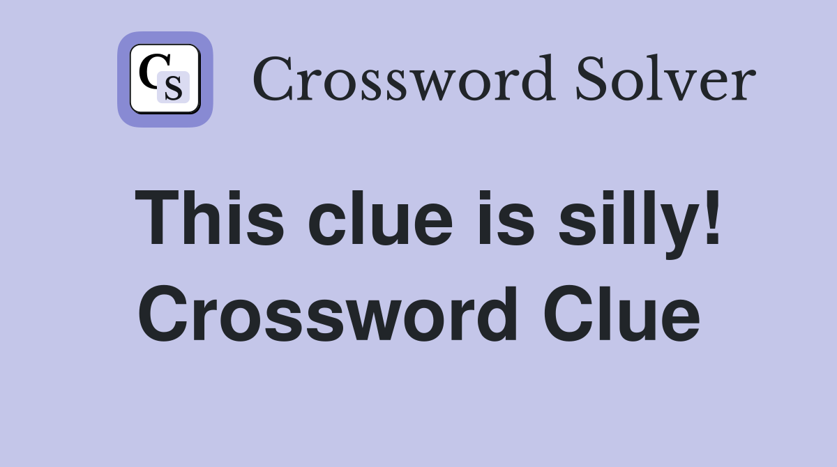This clue is silly! Crossword Clue