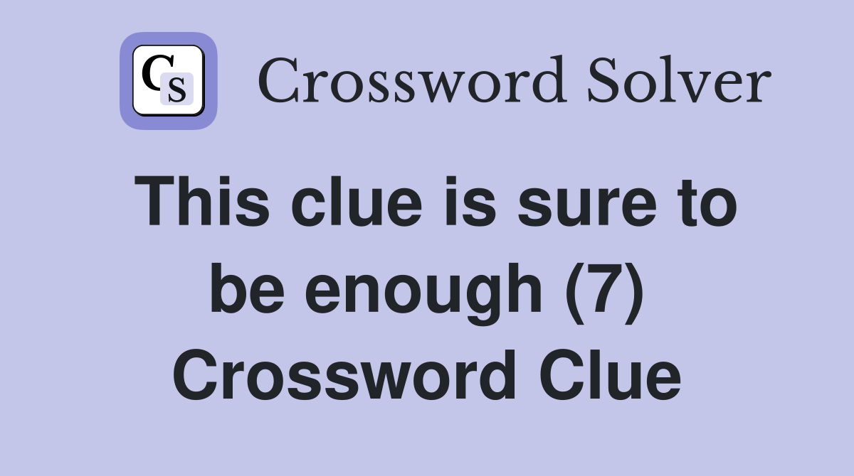 This clue is sure to be enough (7) Crossword Clue