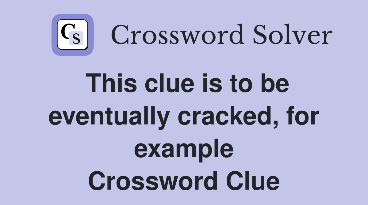 This clue is to be eventually cracked, for example Crossword Clue
