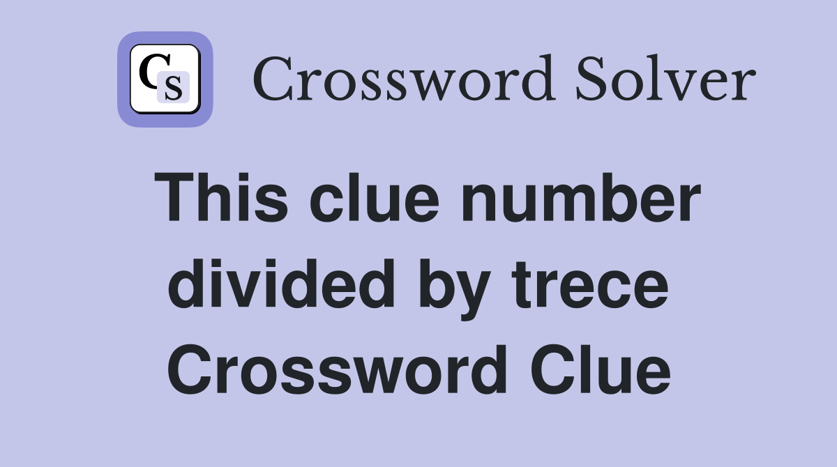 This clue number divided by trece Crossword Clue