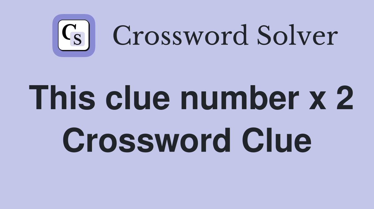 This clue number x 2 Crossword Clue