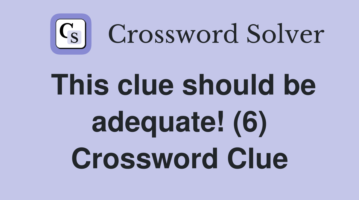 This clue should be adequate! (6) Crossword Clue