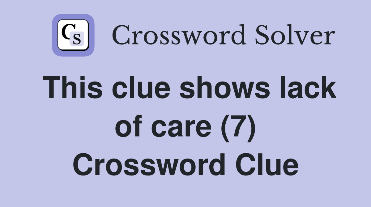 This clue shows lack of care (7) Crossword Clue