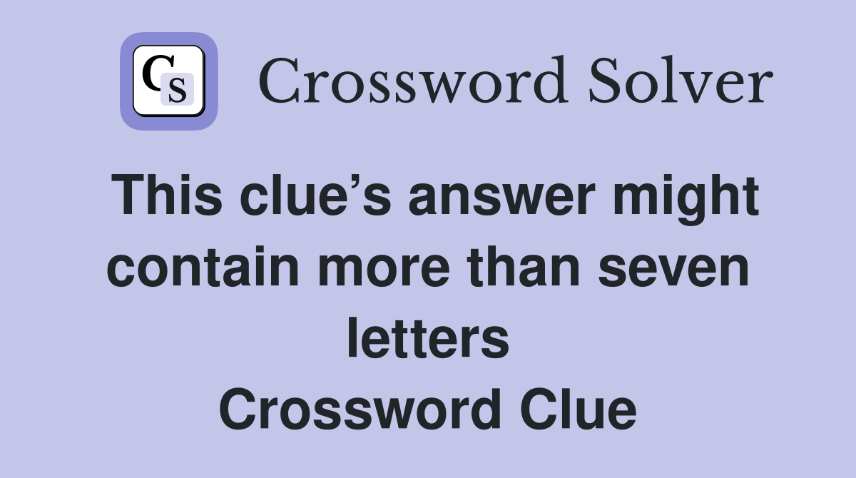 This clue’s answer might contain more than seven letters Crossword Clue