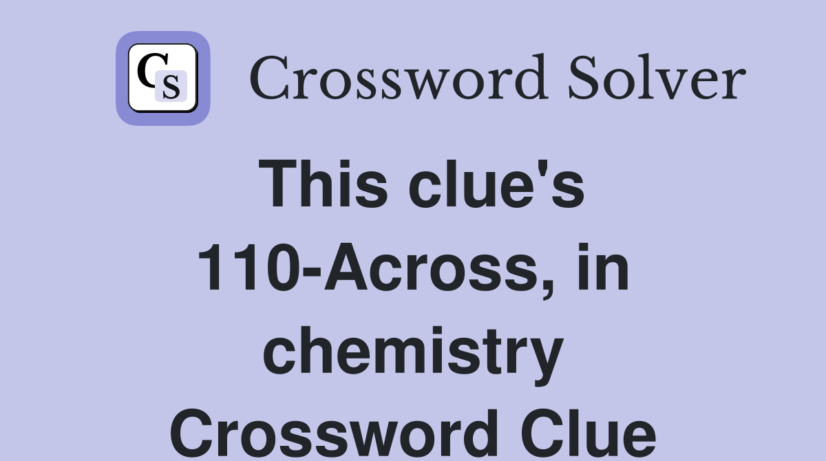 This clue's 110-Across, in chemistry Crossword Clue
