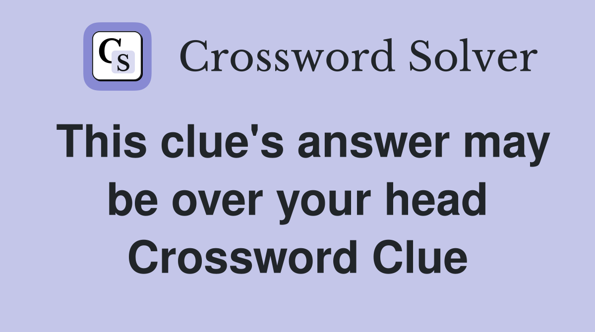 This clue's answer may be over your head Crossword Clue