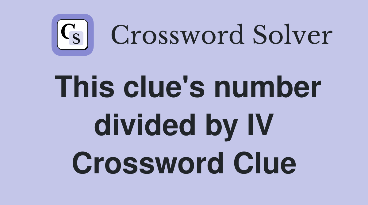 This clue's number divided by IV Crossword Clue