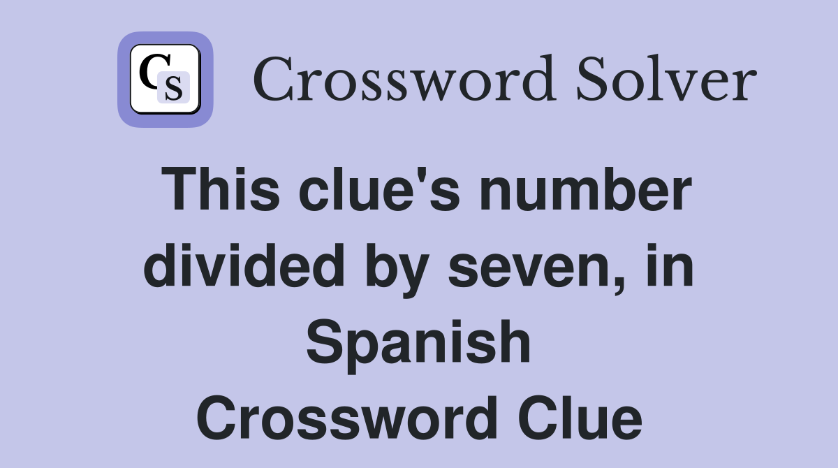 This clue's number divided by seven, in Spanish Crossword Clue