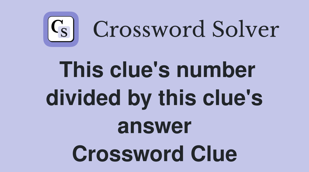 This clue's number divided by this clue's answer Crossword Clue