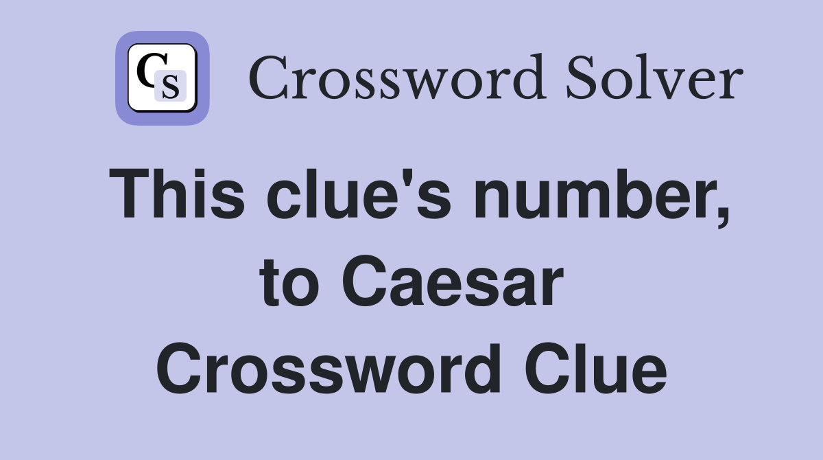 This clue's number, to Caesar Crossword Clue