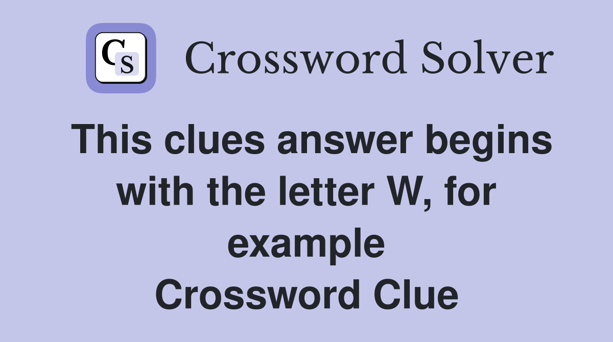 This clues answer begins with the letter W, for example Crossword Clue