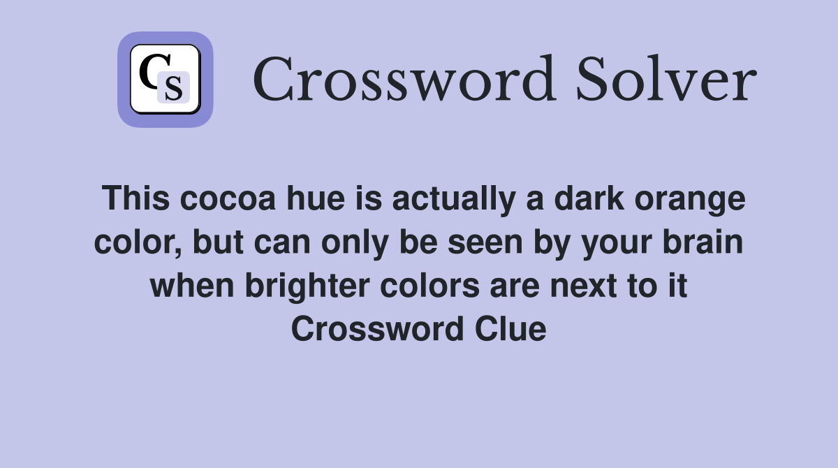 This cocoa hue is actually a dark orange color, but can only be seen by your brain when brighter colors are next to it Crossword Clue