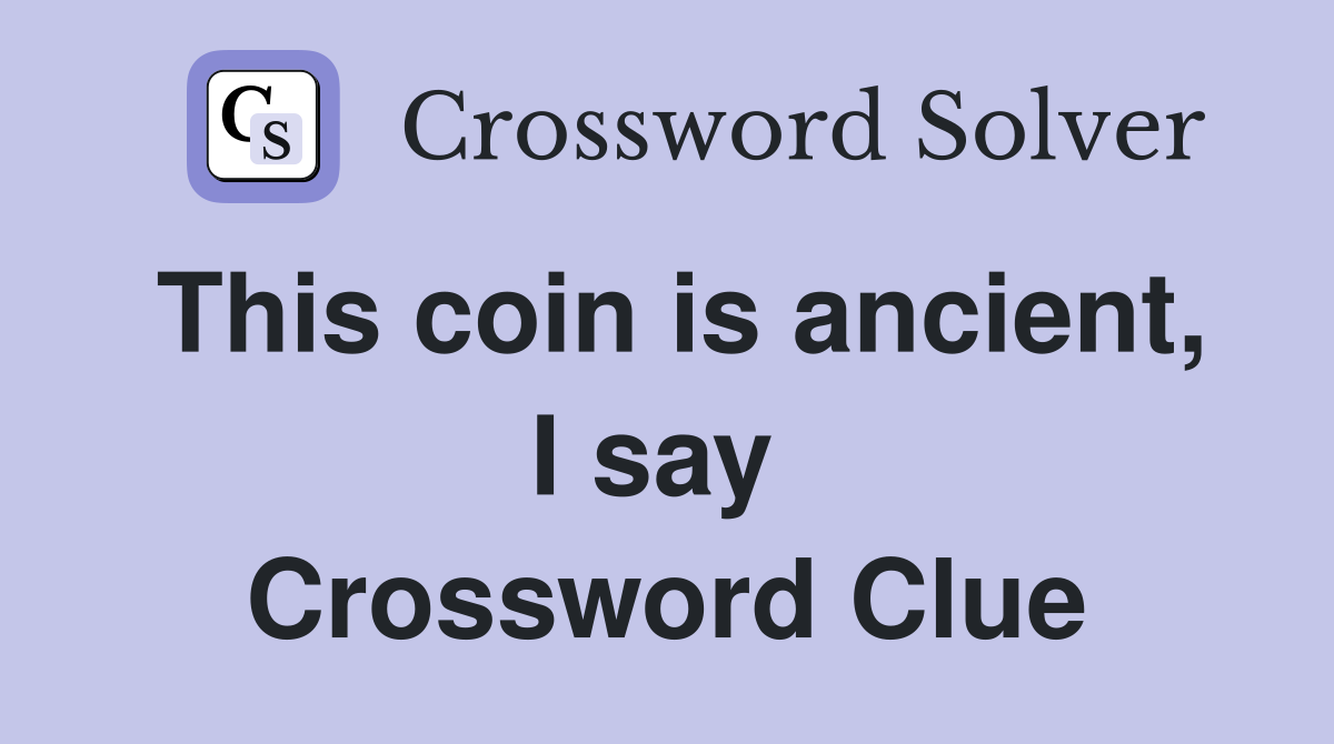 This coin is ancient, I say  Crossword Clue