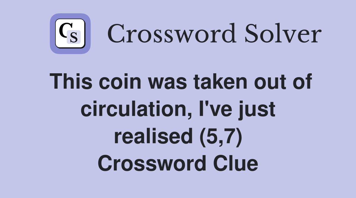 This coin was taken out of circulation, I've just realised (5,7) Crossword Clue