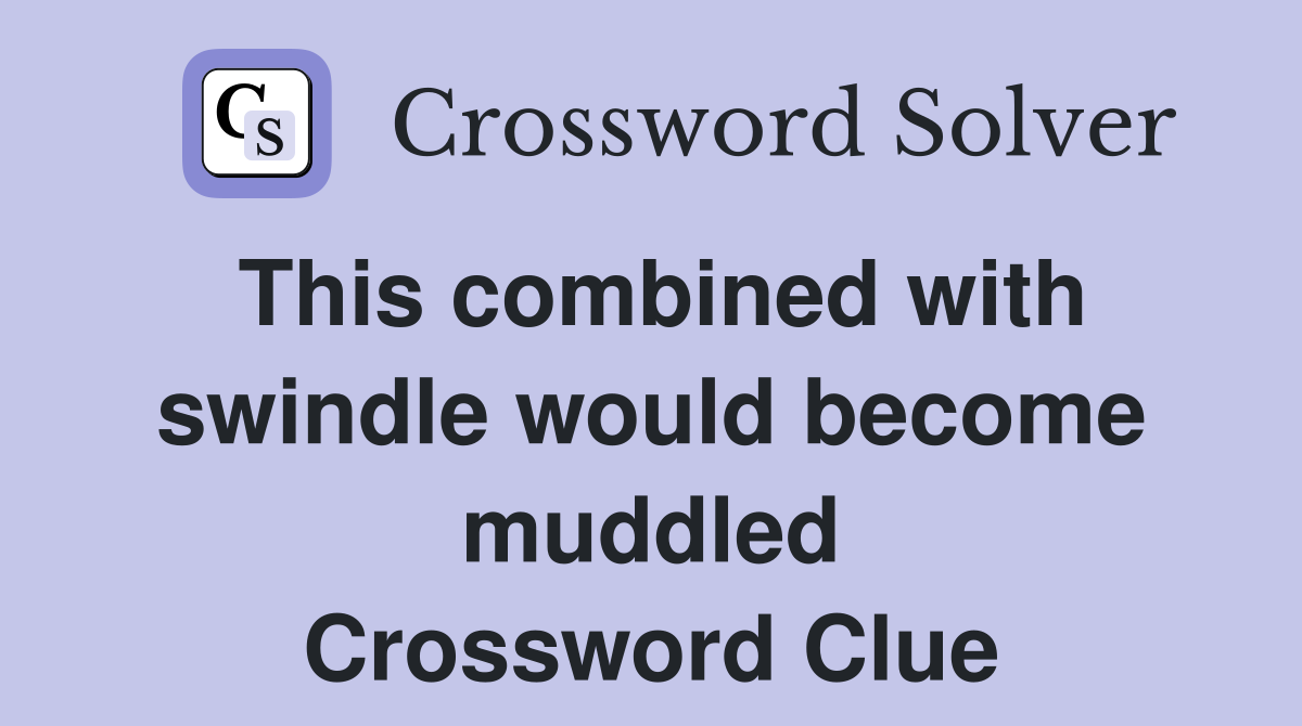 This combined with swindle would become muddled Crossword Clue