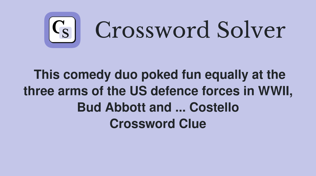 This comedy duo poked fun equally at the three arms of the US defence forces in WWII, Bud Abbott and ... Costello Crossword Clue