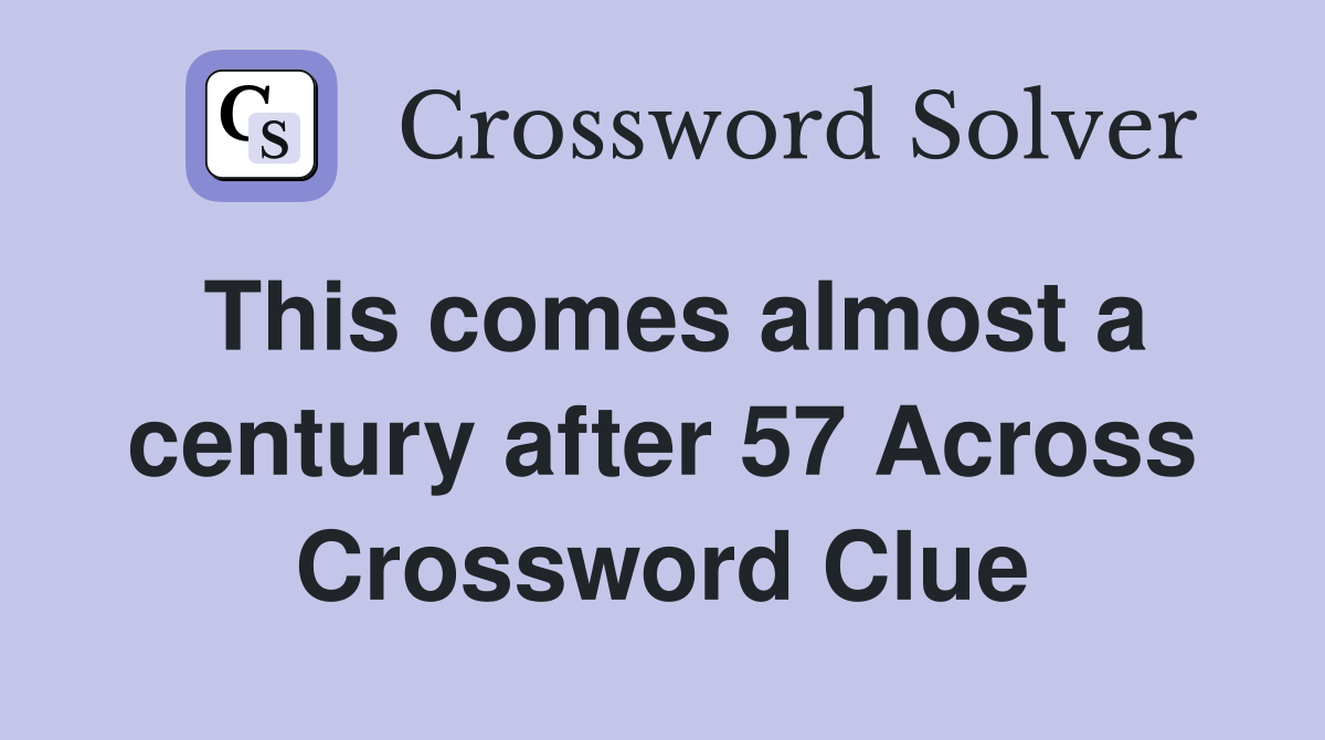 This comes almost a century after 57 Across Crossword Clue