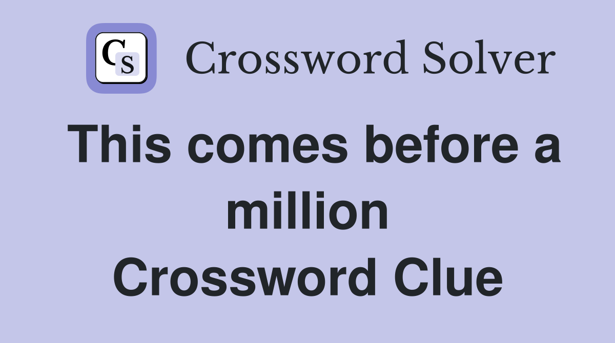 This comes before a million Crossword Clue