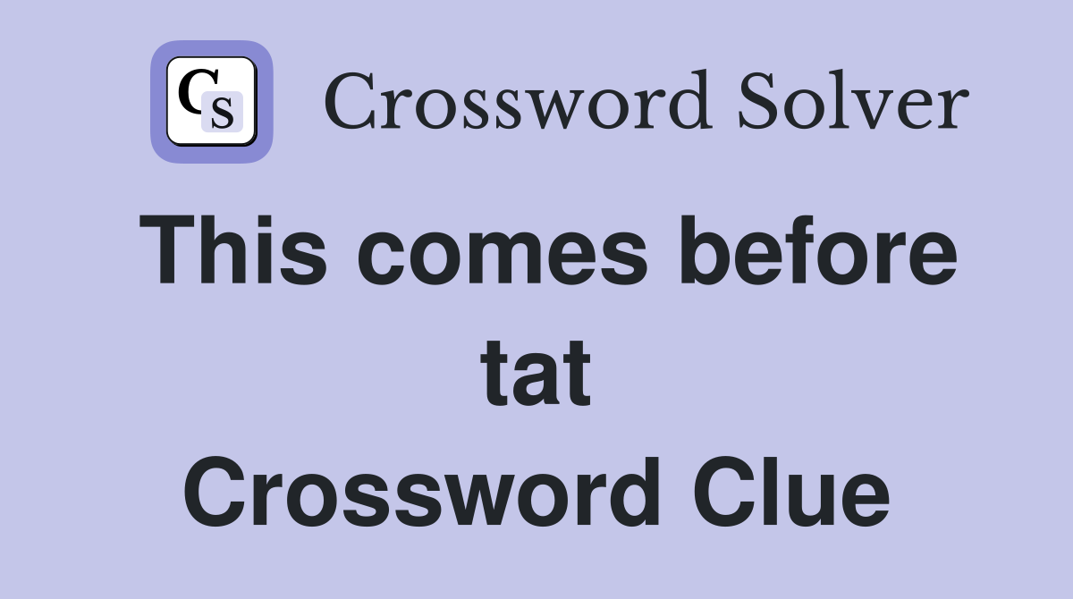 This comes before tat Crossword Clue