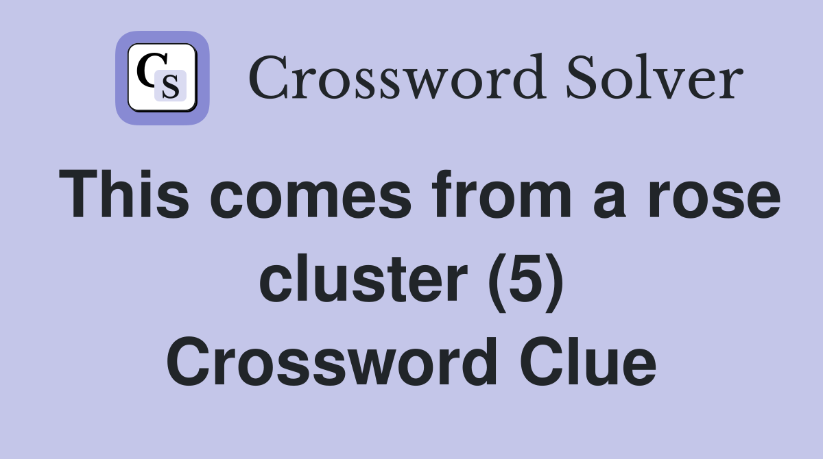 This comes from a rose cluster (5) Crossword Clue