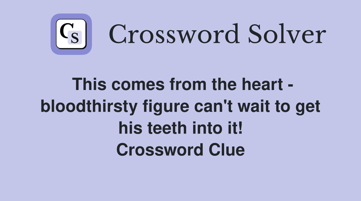 This comes from the heart - bloodthirsty figure can't wait to get his teeth into it! Crossword Clue