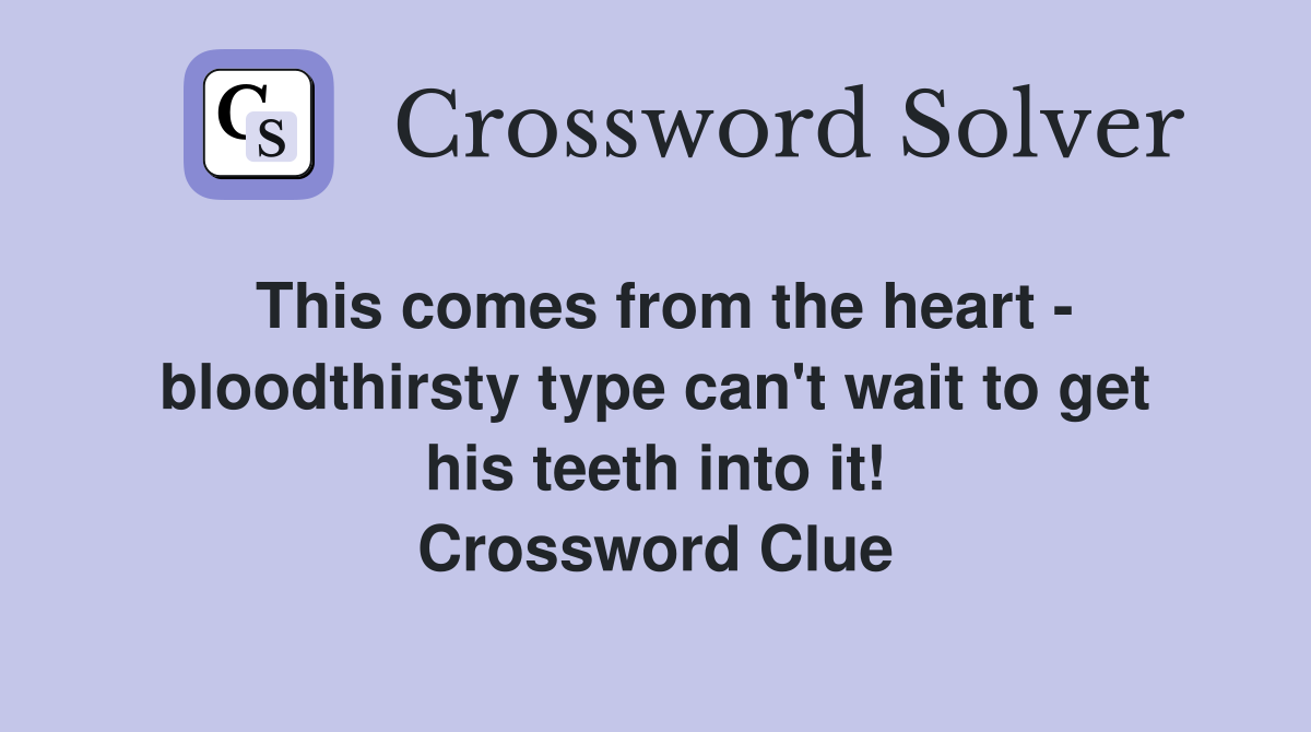 This comes from the heart - bloodthirsty type can't wait to get his teeth into it! Crossword Clue